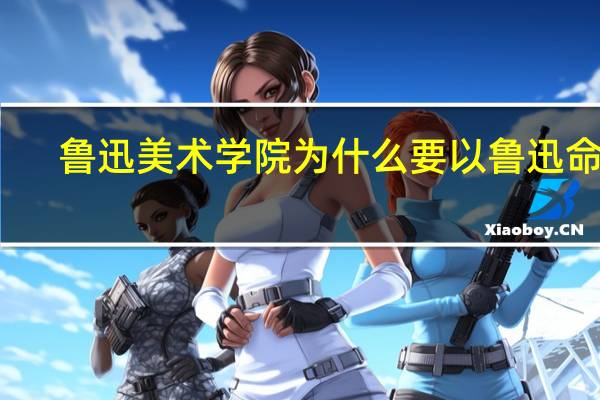 鲁迅美术学院为什么要以鲁迅命名