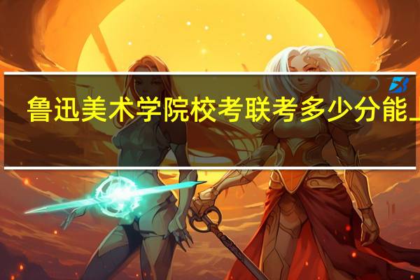 鲁迅美术学院校考联考多少分能上啊