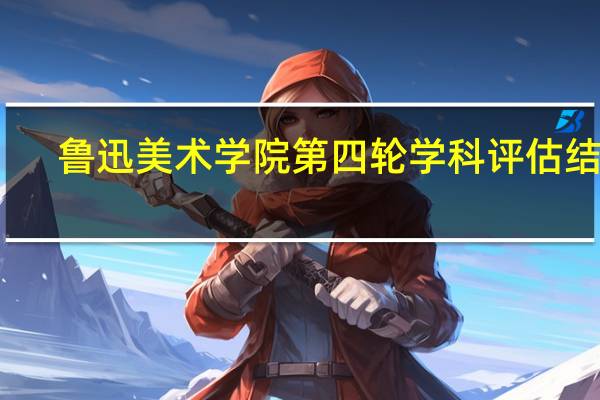 鲁迅美术学院第四轮学科评估结果