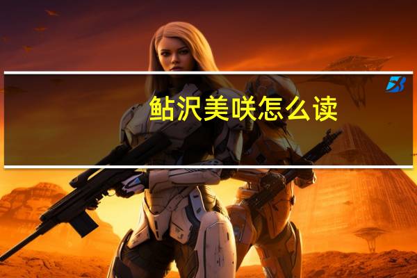 鲇沢美咲怎么读（鲇沢美咲）