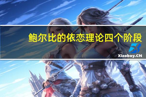 鲍尔比的依恋理论四个阶段