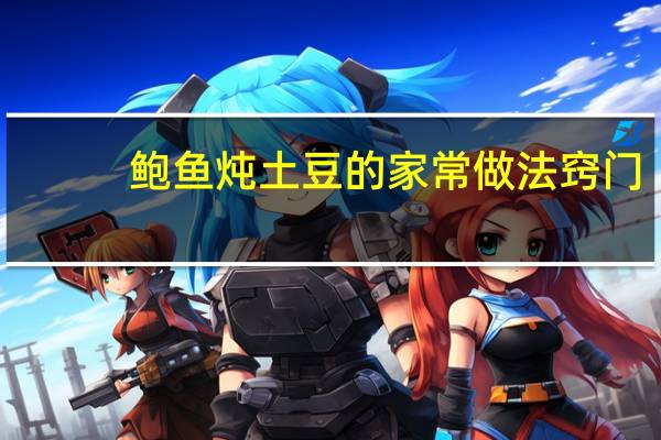 鲍鱼炖土豆的家常做法窍门（鲍鱼炖土豆的家常做法）