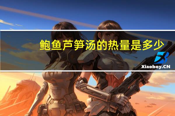 鲍鱼芦笋汤的热量是多少？