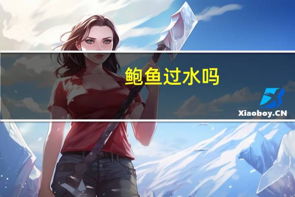 鲍鱼过水吗（学生鲍鱼多水）