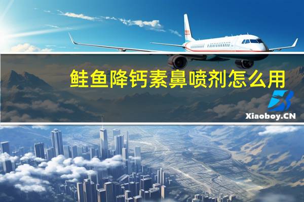 鲑鱼降钙素鼻喷剂怎么用（鲑鱼降钙素鼻喷剂治疗骨质疏松疗程）