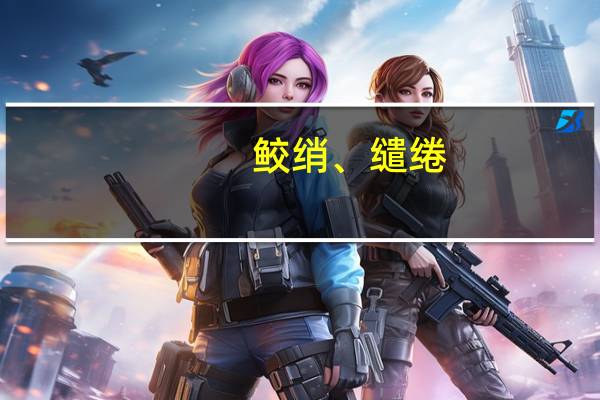 鲛绡、缱绻。分别是何意