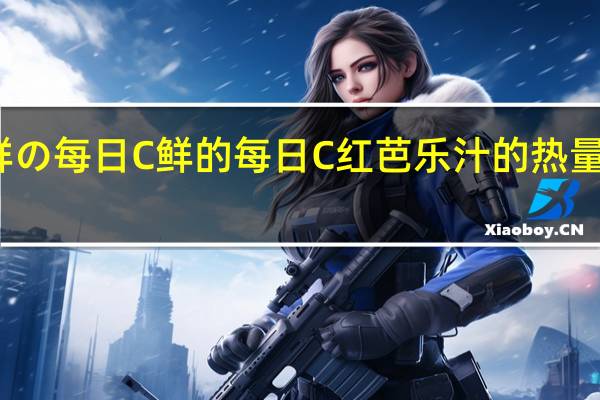 鲜の每日C 鲜的每日C红芭乐汁的热量是多少