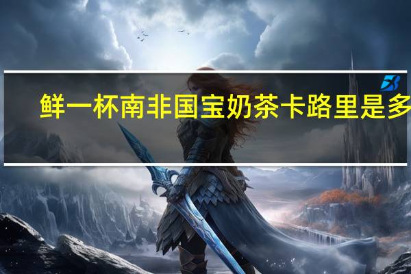 鲜一杯 南非国宝奶茶卡路里是多少
