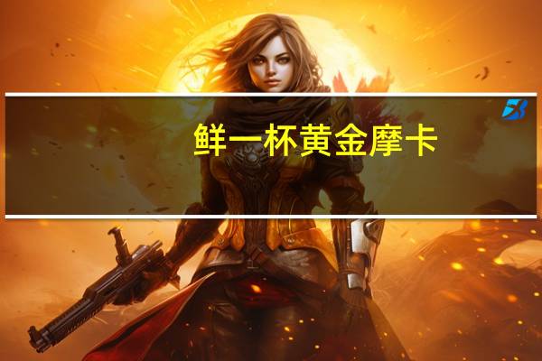 鲜一杯 黄金摩卡(滤掛咖啡)卡路里是多少