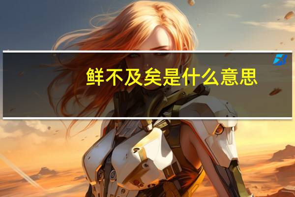 鲜不及矣是什么意思