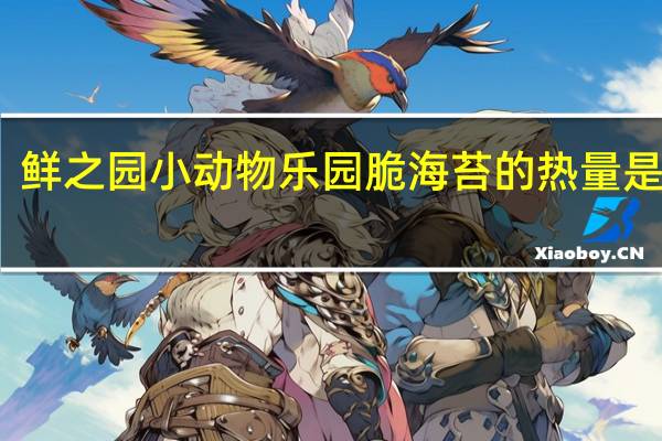 鲜之园  小动物乐园脆海苔的热量是多少