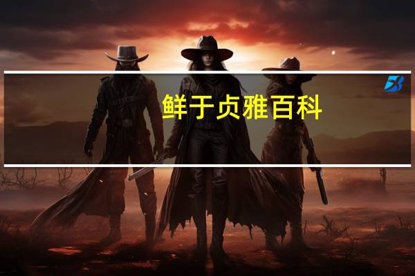 鲜于贞雅百科（鲜于贞雅简介）