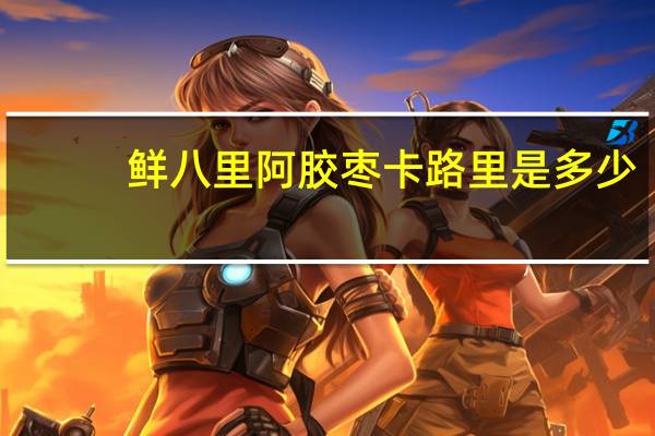 鲜八里 阿胶枣卡路里是多少