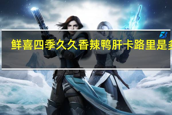 鲜喜四季 久久 香辣鸭肝卡路里是多少