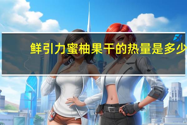 鲜引力 蜜柚果干的热量是多少