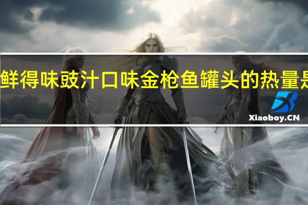 鲜得味 豉汁口味金枪鱼罐头的热量是多少