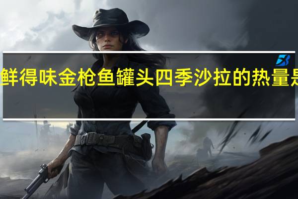 鲜得味 金枪鱼罐头四季沙拉的热量是多少