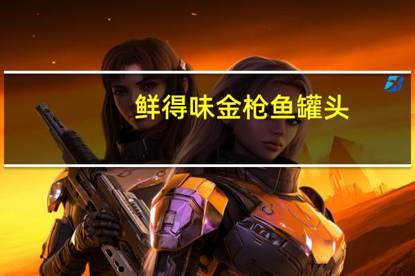 鲜得味 金枪鱼罐头(水浸)卡路里是多少