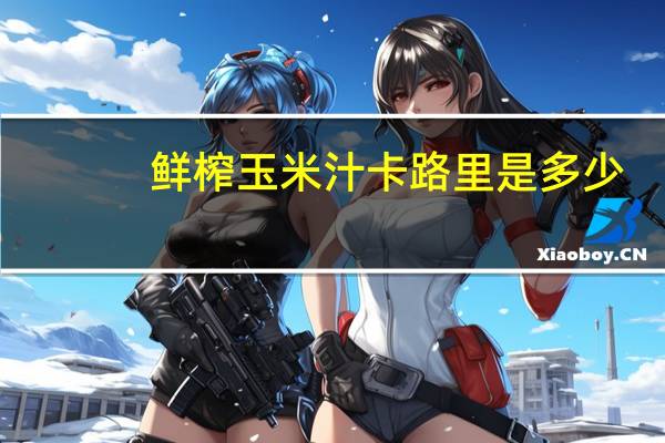 鲜榨玉米汁卡路里是多少