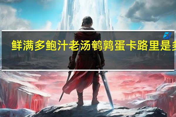 鲜满多 鲍汁老汤鹌鹑蛋卡路里是多少