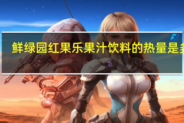 鲜绿园 红果乐果汁饮料的热量是多少
