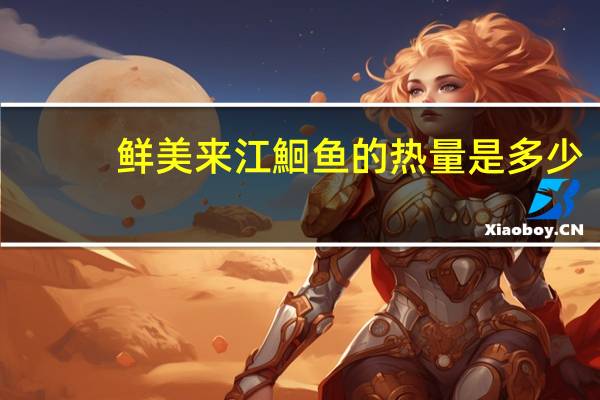 鲜美来 江鮰鱼的热量是多少