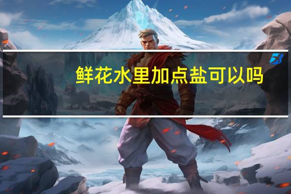 鲜花水里加点盐可以吗?