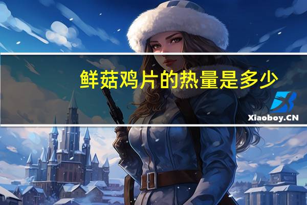 鲜菇鸡片的热量是多少