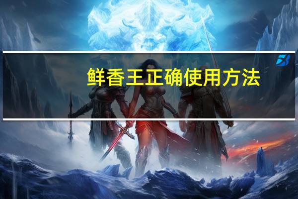 鲜香王正确使用方法
