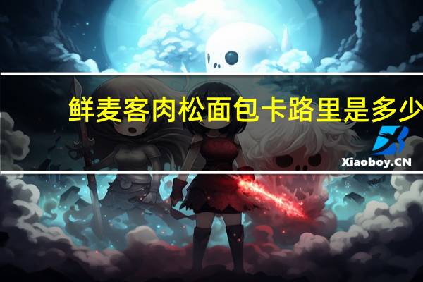 鲜麦客 肉松面包卡路里是多少