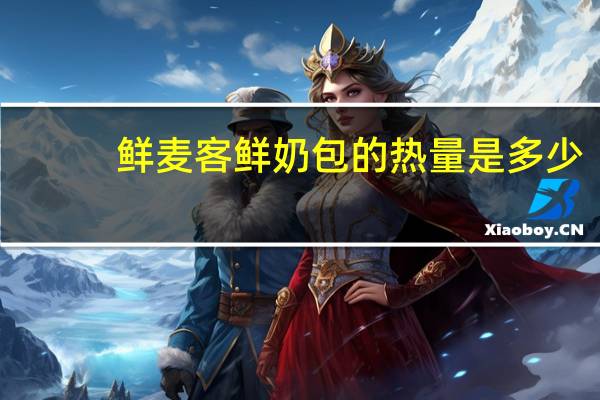 鲜麦客 鲜奶包的热量是多少