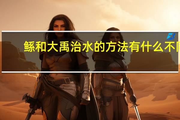 鲧和大禹治水的方法有什么不同