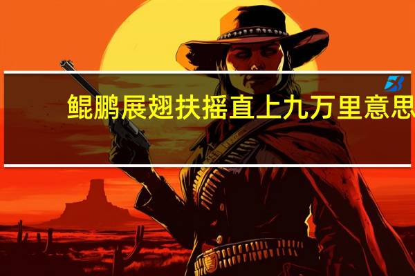 鲲鹏展翅扶摇直上九万里意思