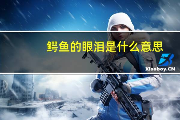 鳄鱼的眼泪是什么意思