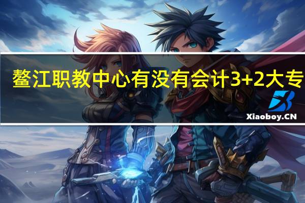 鳌江职教中心有没有会计3+2大专班吗