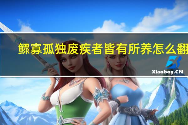 鳏寡孤独废疾者皆有所养怎么翻译(鳏寡孤独废疾者皆有所养)