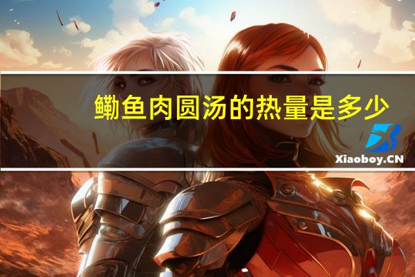 鳓鱼肉圆汤的热量是多少