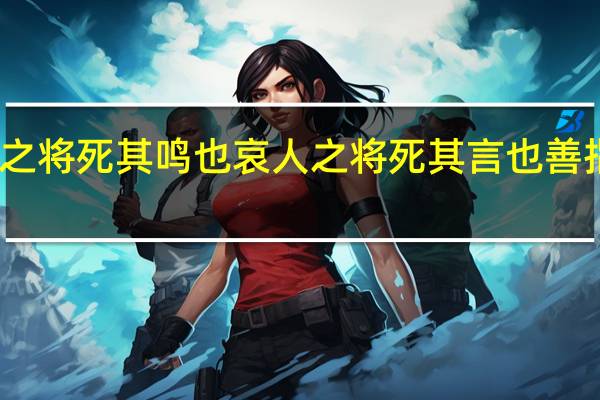 鸟之将死其鸣也哀人之将死其言也善指的是谁