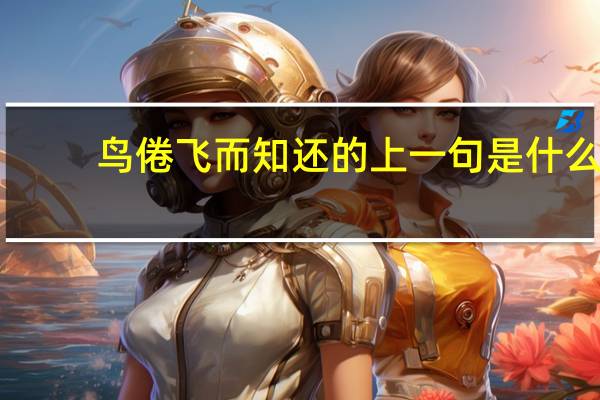 鸟倦飞而知还的上一句是什么