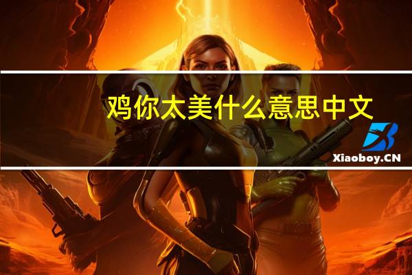 鸡你太美什么意思中文（鸡你太美什么意思）