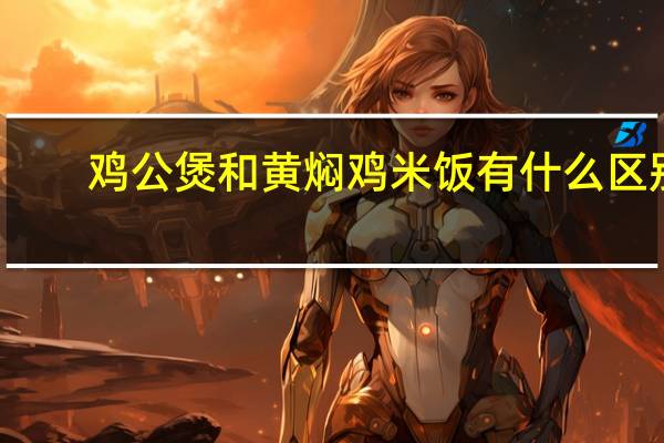鸡公煲和黄焖鸡米饭有什么区别