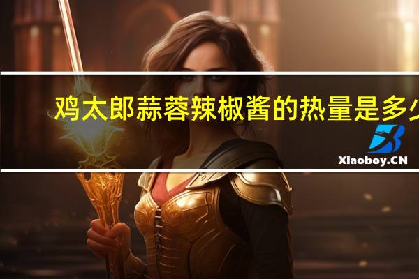 鸡太郎 蒜蓉辣椒酱的热量是多少