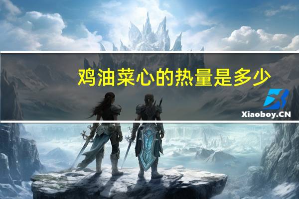 鸡油菜心的热量是多少