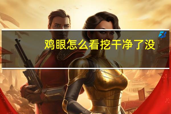 鸡眼怎么看挖干净了没?（鸡眼挖干净后 什么样）