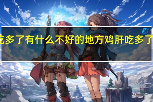 鸡肝吃多了有什么不好的地方 鸡肝吃多了有什么坏处