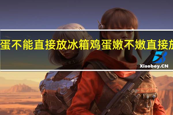 鸡蛋不能直接放冰箱 鸡蛋嫩不嫩直接放冰箱呢