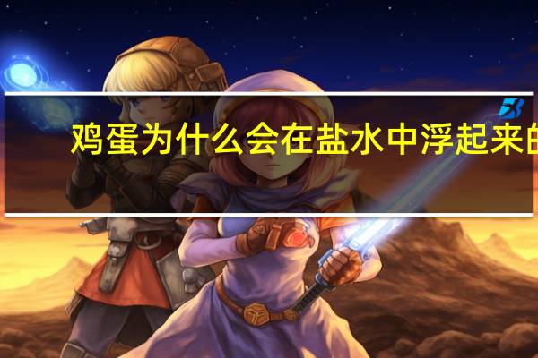 鸡蛋为什么会在盐水中浮起来的（鸡蛋为什么会在盐水中浮起来）