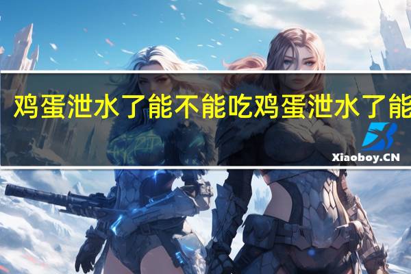 鸡蛋泄水了能不能吃 鸡蛋泄水了能吃吗