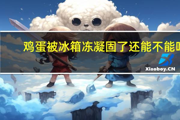 鸡蛋被冰箱冻凝固了还能不能吃（简单百宝箱dnf连发）
