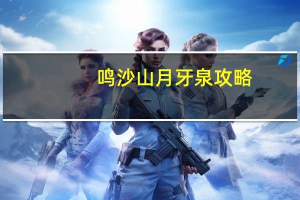 鸣沙山月牙泉攻略